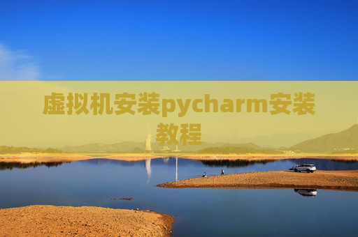 虚拟机安装pycharm安装教程